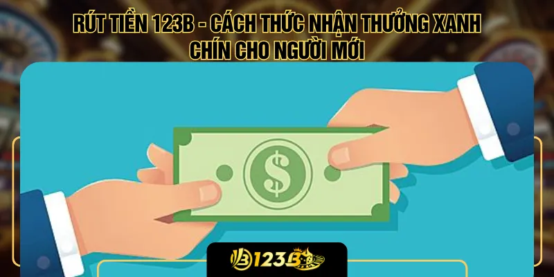 Rút Tiền 123B - Cách Thức Nhận Thưởng Xanh Chín Cho Người Mới