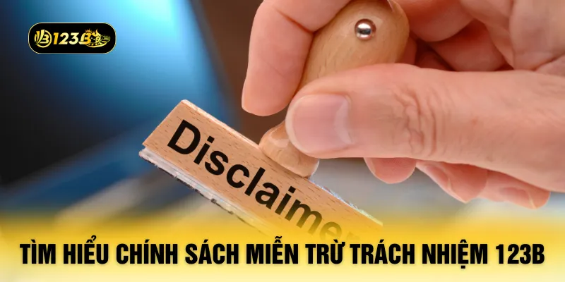 Tìm hiểu chính sách miễn trừ trách nhiệm 123B